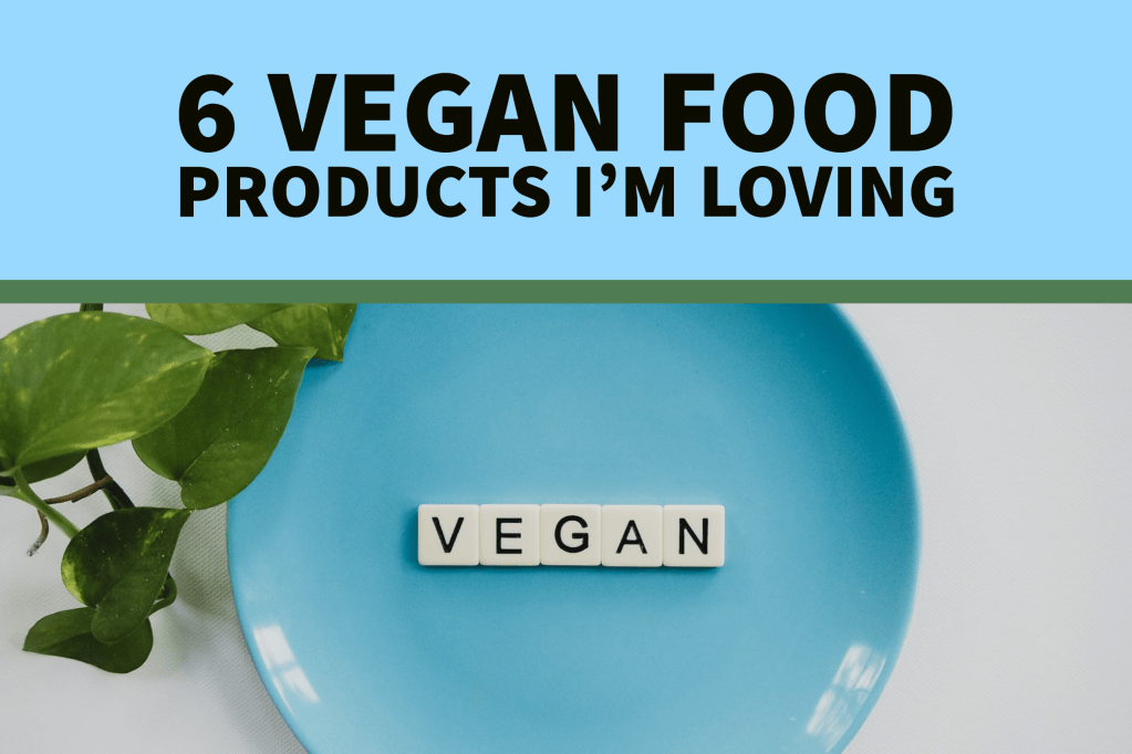 6 Vegan (Food) Products I’m Loving Right&nbsp;Now